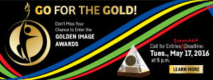 Go for the Gold! Don't miss your change to enter the Golden Image Awards. Extended deadline is Tuesday, May 17, 2016 at 5 pm, Learn More button