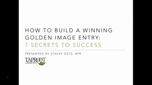 How to Build a Winning Golden Image Entry: 7 Secrets to Success presented by Stacey Getz, APR of Taproot Creative presentation slide