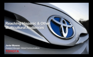 Reaching Hispanic and Other Multicultural Audiences by Javier Moreno, Assistant Manager of Global Communications at Toyota, presentation slide