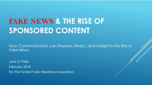 Fake News and the Rise of Sponsored Content: How Communicators Can Prepare, React, and Adapt to the Era of Fake News by John D. Pelle, on February 2018, for the Florida Public Relations Association presentation slide