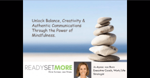 Unlock Balance, Creativity, and Authentic Communications Through the Power of Mindfulness by Jo-Aynne von Born, Executive Coach, Work/Life Strategist of Ready Set More presentation slide