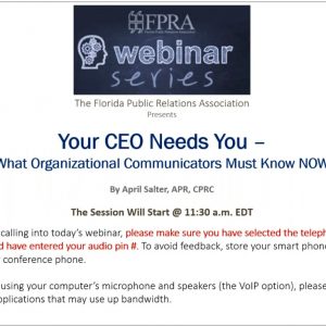 FPRA Webinar Series: Your CEO Needs You - What Organizational Communicators Must Know NOW by April Salter, APR, CPRC. The session will start at 11:30 AM EDT presentation slide