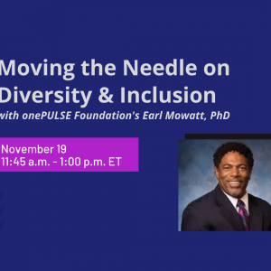 Moving the Needle on Diversity & Inclusion with onePULSE Foundation's Earl Mowatt, PhD. November 19, 11:45 AM to 1 PM EST presentation slide