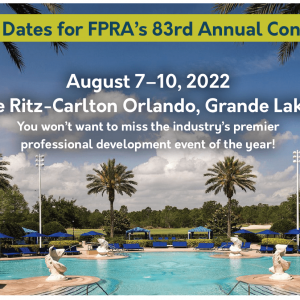 Save the Dates for FPRA's 83rd Annual Conference. August 7 to 10, 2022. The Ritz-Carlton Orlando, Grande Lakes. You won't want to miss the industry's premier professional development event of the year! banner