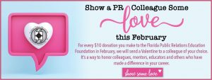 Show a PR Colleague Some Love This February. For every $10 donation you make to FPREF in February, we will send a Valentine to a colleague of your choice. It's a way to honor colleagues, mentors, educators and others who have made a difference in your career banner